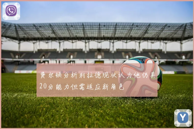 费尔顿分析利拉德现状认为他仍具20分能力但需适应新角色