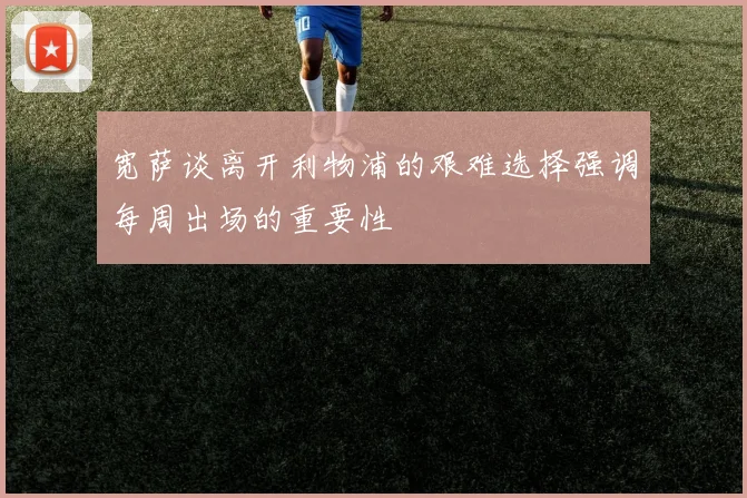 宽萨谈离开利物浦的艰难选择强调每周出场的重要性