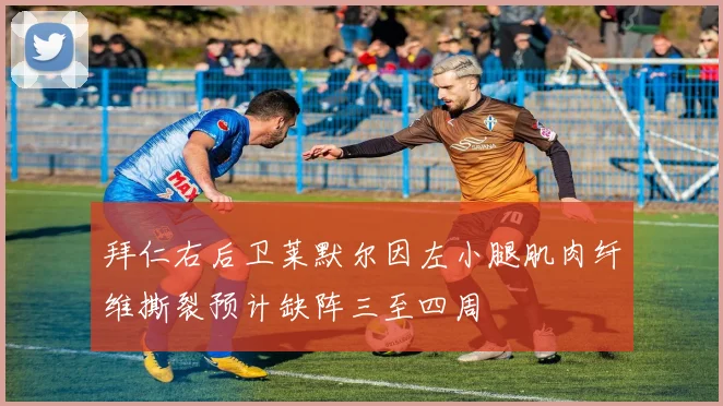 拜仁右后卫莱默尔因左小腿肌肉纤维撕裂预计缺阵三至四周