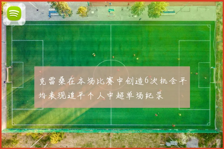 克雷桑在本场比赛中创造6次机会平均表现追平个人中超单场纪录