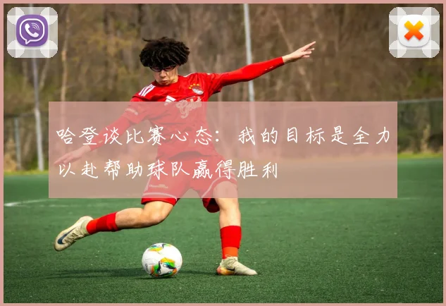 哈登谈比赛心态：我的目标是全力以赴帮助球队赢得胜利