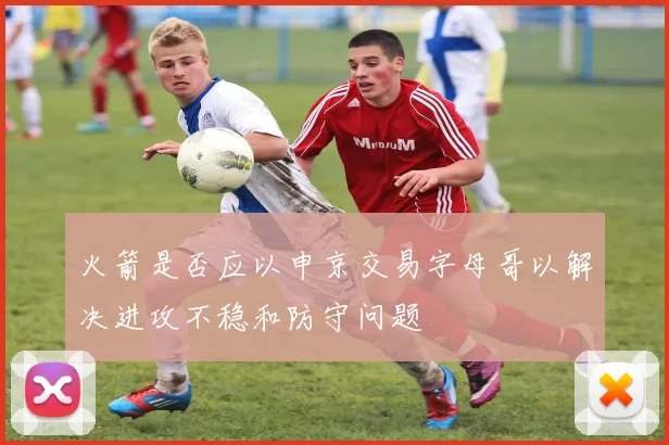 火箭是否应以申京交易字母哥以解决进攻不稳和防守问题