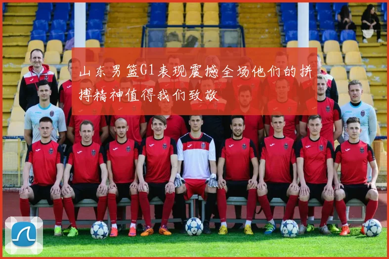 山东男篮G1表现震撼全场他们的拼搏精神值得我们致敬