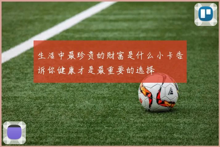 生活中最珍贵的财富是什么小卡告诉你健康才是最重要的选择