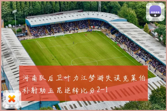 河南队后卫叶力江梦游失误克莱伯补射助玉昆逆转比分2-1