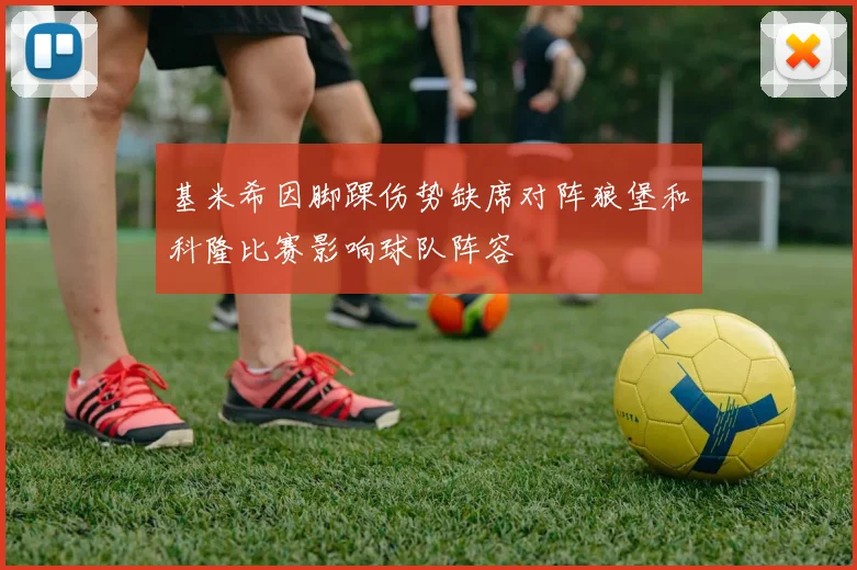 基米希因脚踝伤势缺席对阵狼堡和科隆比赛影响球队阵容
