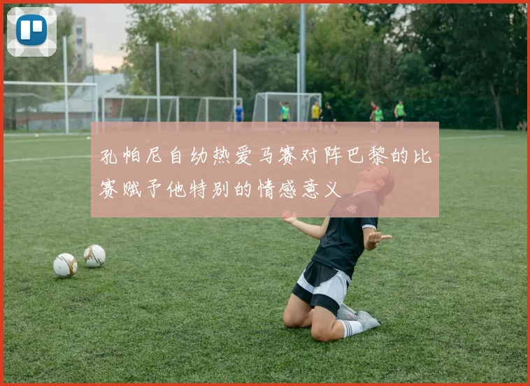 孔帕尼自幼热爱马赛对阵巴黎的比赛赋予他特别的情感意义