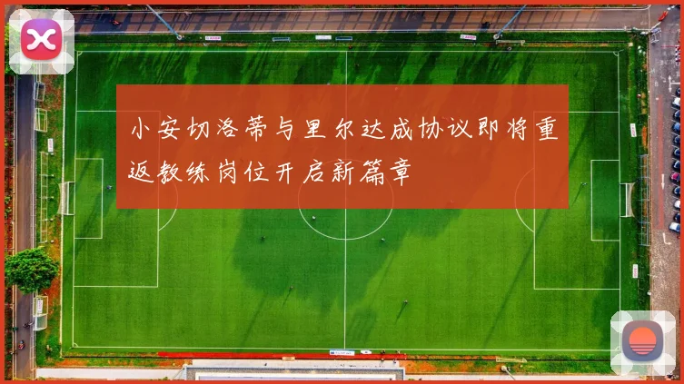 小安切洛蒂与里尔达成协议即将重返教练岗位开启新篇章